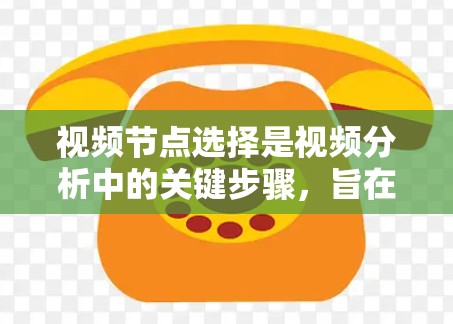 视频节点选择是视频分析中的关键步骤,旨在识别视频中的关键区域或部分,以便更好地进行分析任务。以下是对视频节点选择方法的详细总结 视频节点选择是视频分析中的关键步骤,旨在识别视频中的关键区域或部分,以便更好地进行分析任务。以下是对视频节点选择方法的详细总结