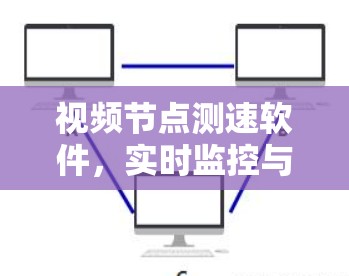 视频节点测速软件,实时监控与安全防护解决方案 视频节点测速软件,实时监控与安全防护解决方案