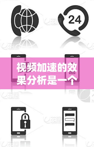 视频加速的效果分析是一个复杂的问题，涉及多个因素共同影响。以下是对视频加速效果的系统性分析