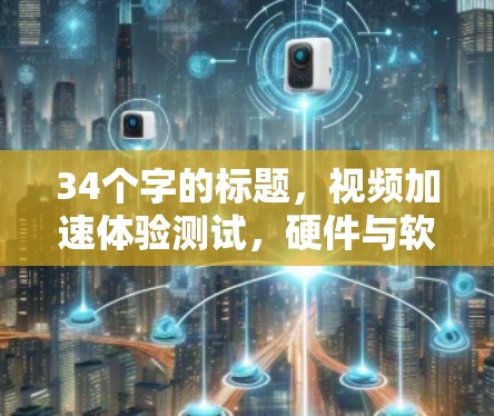 34个字的标题，视频加速体验测试，硬件与软件优化的完美结合