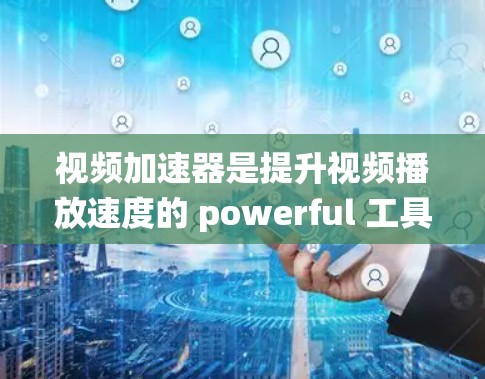 视频加速器是提升视频播放速度的 powerful 工具，适用于对性能要求较高的用户。以下是对视频加速器的系统分析和使用指南