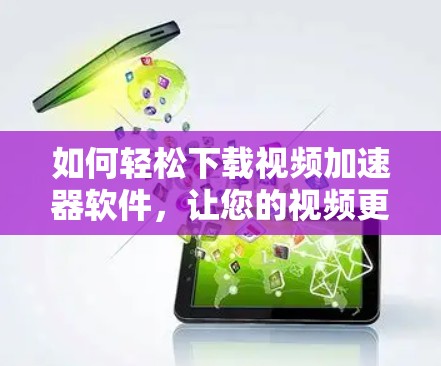如何轻松下载视频加速器软件，让您的视频更流畅