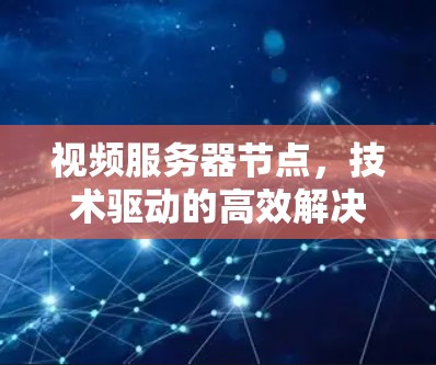 视频服务器节点，技术驱动的高效解决方案
