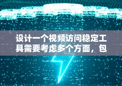 设计一个视频访问稳定工具需要考虑多个方面，包括功能需求、用户界面、安全性和数据管理等多个方面。以下是一个详细的方案