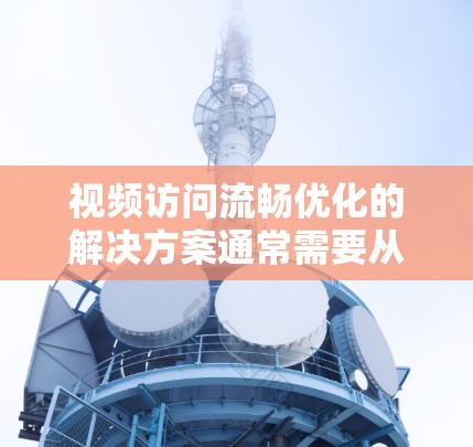 视频访问流畅优化的解决方案通常需要从硬件、软件、网络和操作等多个方面入手,以确保视频内容的质量和流畅度。以下是一些常见且有效的优化方案 视频访问流畅优化的解决方案通常需要从硬件、软件、网络和操作等多个方面入手,以确保视频内容的质量和流畅度。以下是一些常见且有效的优化方案
