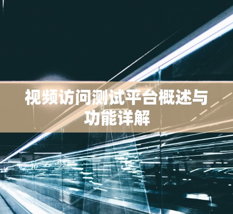 视频访问测试平台概述与功能详解