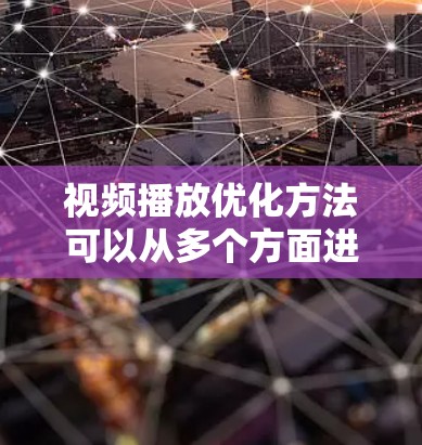 视频播放优化方法可以从多个方面进行，主要包括硬件优化、软件优化、技术优化以及用户需求的适应性调整等方面。以下是一些常见的优化方法