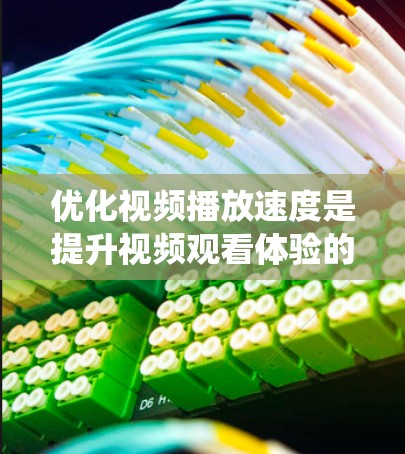 优化视频播放速度是提升视频观看体验的重要步骤，特别是在多种设备上使用时。以下是一个系统化的指南，帮助您有效进行视频播放速度优化