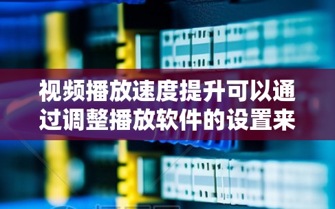 视频播放速度提升可以通过调整播放软件的设置来实现。以下是详细的步骤指南