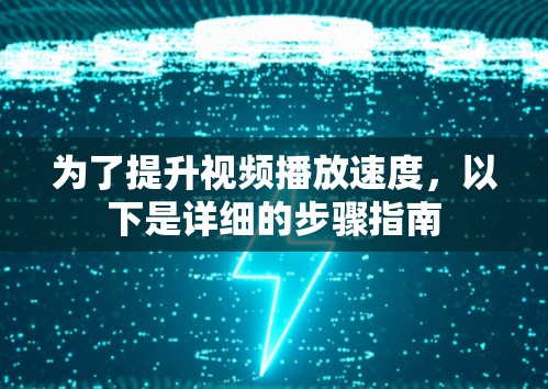 为了提升视频播放速度，以下是详细的步骤指南