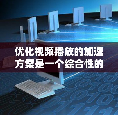 优化视频播放的加速方案是一个综合性的过程,涵盖了技术、硬件和网络方面的优化。以下是一个全面的解决方案 优化视频播放的加速方案是一个综合性的过程,涵盖了技术、硬件和网络方面的优化。以下是一个全面的解决方案