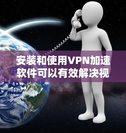 安装和使用VPN加速软件可以有效解决视频播放延迟的问题，以下是详细的步骤和建议