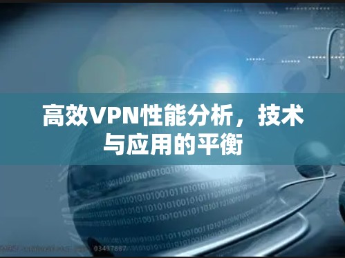 高效VPN性能分析,技术与应用的平衡 高效VPN性能分析,技术与应用的平衡