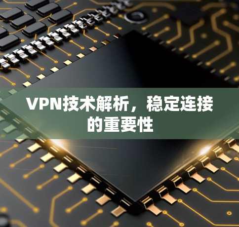 VPN技术解析，稳定连接的重要性