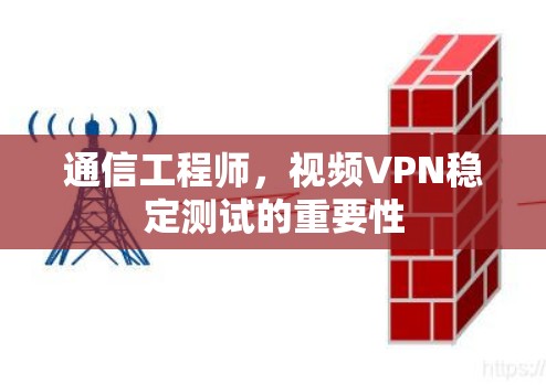通信工程师，视频VPN稳定测试的重要性