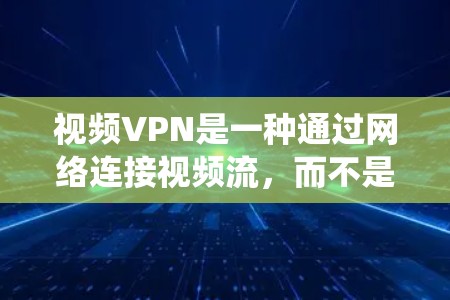 视频VPN是一种通过网络连接视频流，而不是直接通过互联网，提供加密和流媒体体验的系统。以下是视频VPN连接方案的详细分析