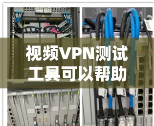 视频VPN测试工具可以帮助你评估视频内容VPN的性能和安全性。以下是一些常用的视频VPN测试工具及其主要功能