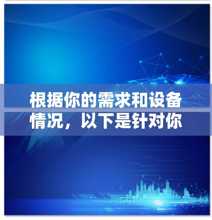根据你的需求和设备情况,以下是针对你的VPN客户端选择的建议 根据你的需求和设备情况,以下是针对你的VPN客户端选择的建议