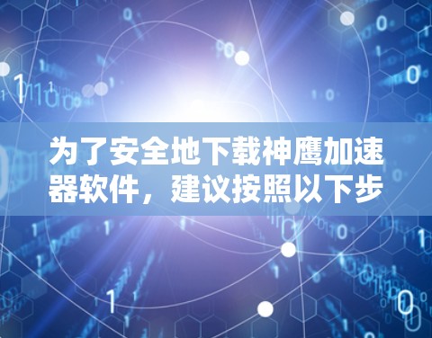 为了安全地下载神鹰加速器软件，建议按照以下步骤操作