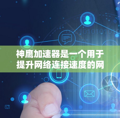 神鹰加速器是一个用于提升网络连接速度的网络加速工具，具体如下