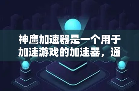 神鹰加速器是一个用于加速游戏的加速器,通常用于提升游戏性能和加载速度。以下是关于神鹰加速器客户端的信息 神鹰加速器是一个用于加速游戏的加速器,通常用于提升游戏性能和加载速度。以下是关于神鹰加速器客户端的信息