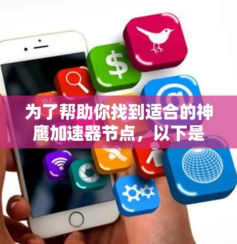 为了帮助你找到适合的神鹰加速器节点,以下是一些详细的步骤和推荐,结合你的需求和可能的使用情况 为了帮助你找到适合的神鹰加速器节点,以下是一些详细的步骤和推荐,结合你的需求和可能的使用情况