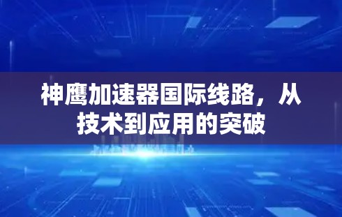 神鹰加速器国际线路，从技术到应用的突破