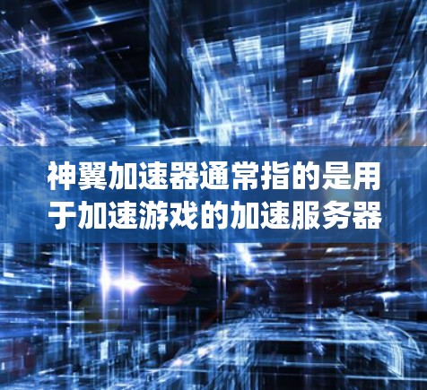 神翼加速器通常指的是用于加速游戏的加速服务器，尤其是用于赛博朋克277（Spazest）的游戏加速。外网访问通常是指从外部服务器（如神翼加速器）进行加速。以下是一些可能的步骤和信息