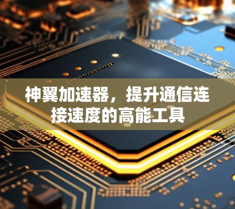 神翼加速器，提升通信连接速度的高能工具