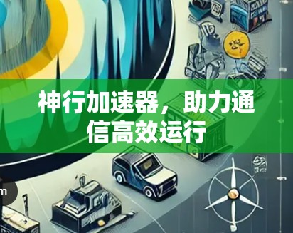 神行加速器,助力通信高效运行 神行加速器,助力通信高效运行