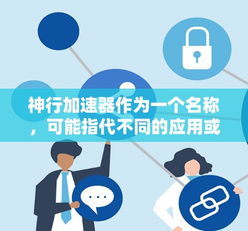 神行加速器作为一个名称，可能指代不同的应用或工具。以下是一些可能的解释和下载建议