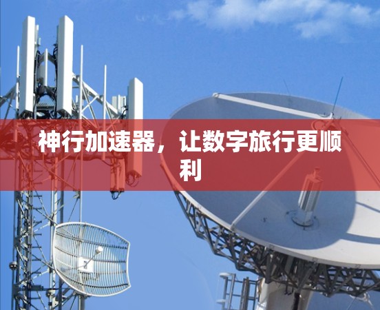 神行加速器，让数字旅行更顺利