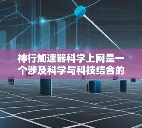 神行加速器科学上网是一个涉及科学与科技结合的创新概念,主要包括以下几个方面 神行加速器科学上网是一个涉及科学与科技结合的创新概念,主要包括以下几个方面