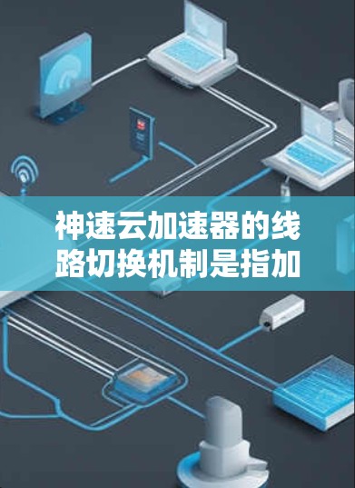 神速云加速器的线路切换机制是指加速器在检测到另一台服务器正常运行后自动切换到该服务器进行加速。以下是关于该机制的详细解释