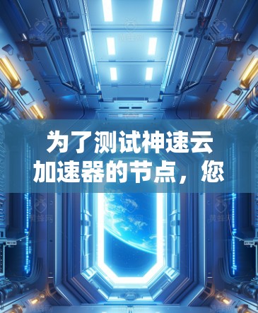 为了测试神速云加速器的节点，您可以按照以下步骤进行操作