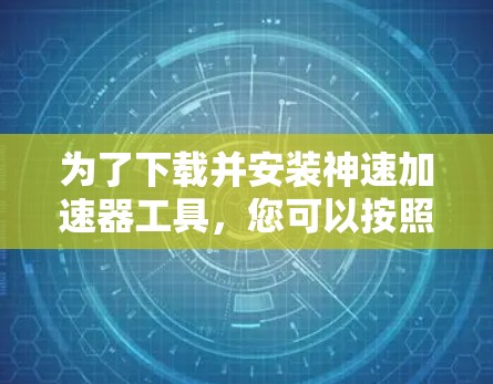 为了下载并安装神速加速器工具,您可以按照以下步骤进行 为了下载并安装神速加速器工具,您可以按照以下步骤进行