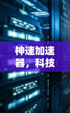 神速加速器，科技与生活的完美结合