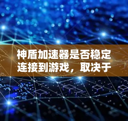 神盾加速器是否稳定连接到游戏，取决于多个因素，包括加速器的设置、服务器的稳定性和状态等方面。以下是一些可能的原因和解决方法