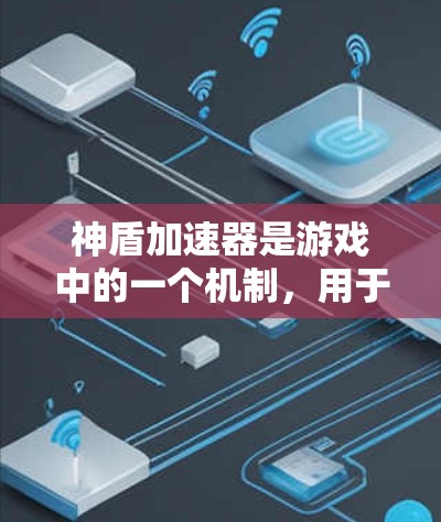 神盾加速器是游戏中的一个机制,用于加速攻击速度,主要功能如下 神盾加速器是游戏中的一个机制,用于加速攻击速度,主要功能如下