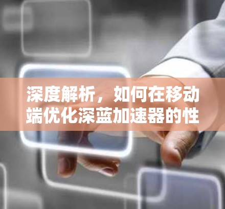 深度解析，如何在移动端优化深蓝加速器的性能