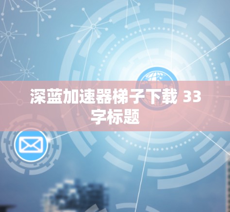 深蓝加速器梯子下载 33字标题