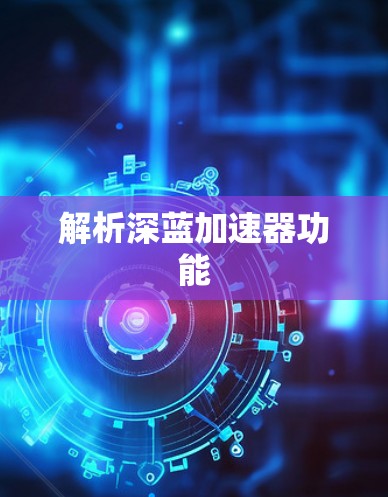 解析深蓝加速器功能 解析深蓝加速器功能