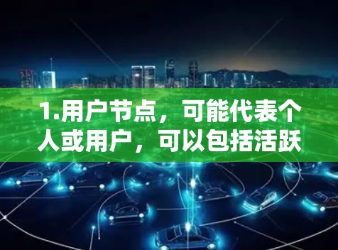 1.用户节点,可能代表个人或用户,可以包括活跃用户、潜在用户、关注者等 1.用户节点,可能代表个人或用户,可以包括活跃用户、潜在用户、关注者等