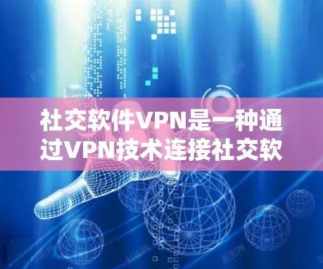 社交软件VPN是一种通过VPN技术连接社交软件，用于在不在线的情况下进行虚拟交流的工具。以下是对该问题的详细总结