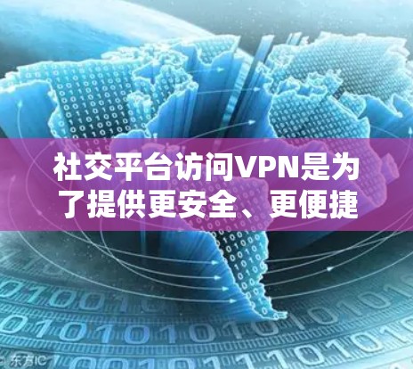 社交平台访问VPN是为了提供更安全、更便捷的访问方式，通常用于在社交平台中访问国际服务器、云存储或其他外部资源，以增强数据的安全性。以下是一些关于如何使用社交平台访问VPN的信息