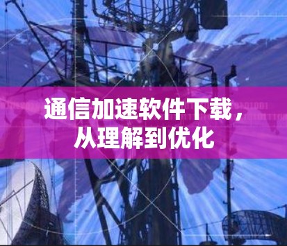 通信加速软件下载，从理解到优化