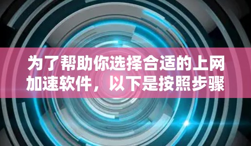 为了帮助你选择合适的上网加速软件,以下是按照步骤的总结 为了帮助你选择合适的上网加速软件,以下是按照步骤的总结