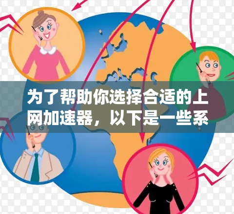 为了帮助你选择合适的上网加速器，以下是一些系统性的步骤和建议，结合你的需求和特性进行分析
