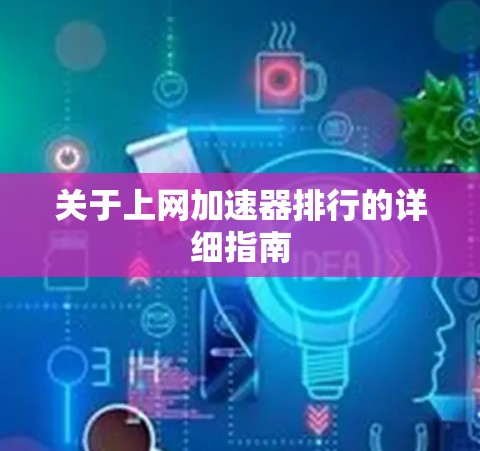 关于上网加速器排行的详细指南 关于上网加速器排行的详细指南