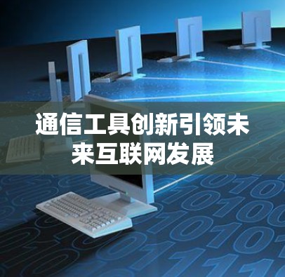 通信工具创新引领未来互联网发展 通信工具创新引领未来互联网发展